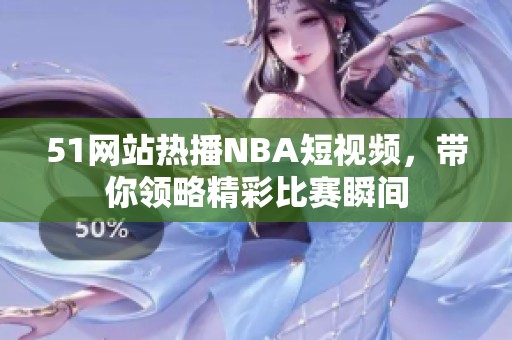 51网站热播NBA短视频，带你领略精彩比赛瞬间