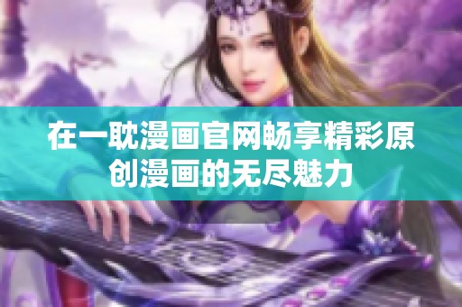 在一耽漫画官网畅享精彩原创漫画的无尽魅力