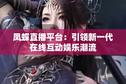 凤蝶直播平台：引领新一代在线互动娱乐潮流