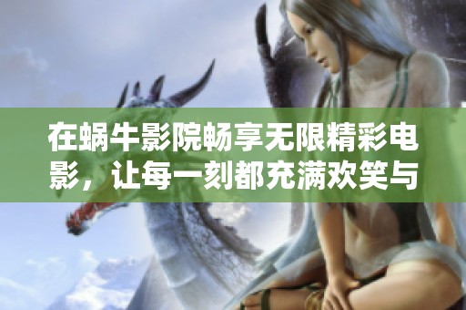 在蜗牛影院畅享无限精彩电影，让每一刻都充满欢笑与感动