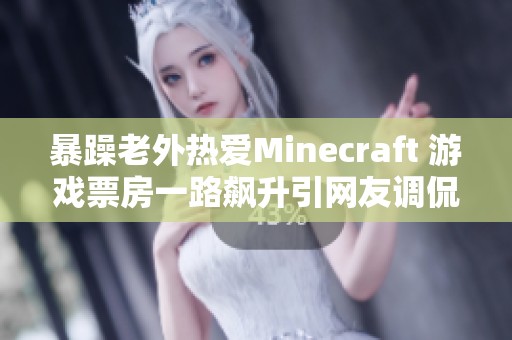 暴躁老外热爱Minecraft 游戏票房一路飙升引网友调侃