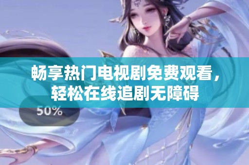 畅享热门电视剧免费观看，轻松在线追剧无障碍