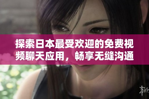 探索日本最受欢迎的免费视频聊天应用，畅享无缝沟通体验！