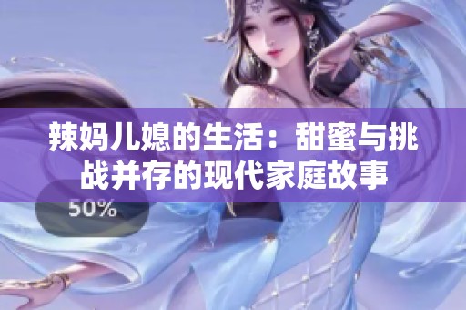 辣妈儿媳的生活：甜蜜与挑战并存的现代家庭故事
