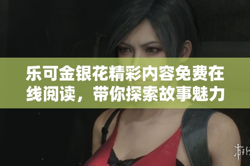 乐可金银花精彩内容免费在线阅读，带你探索故事魅力与深度