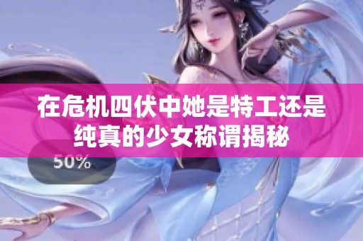 在危机四伏中她是特工还是纯真的少女称谓揭秘