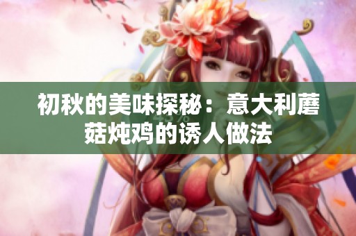 初秋的美味探秘：意大利蘑菇炖鸡的诱人做法