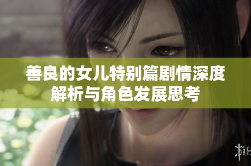 善良的女儿特别篇剧情深度解析与角色发展思考