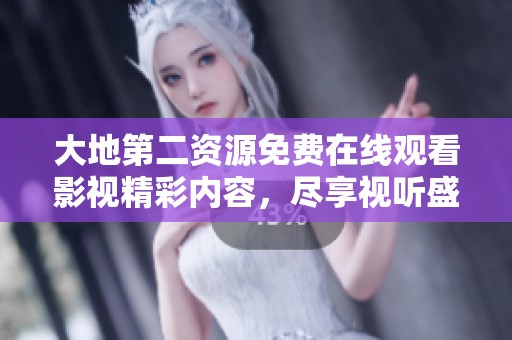 大地第二资源免费在线观看影视精彩内容，尽享视听盛宴