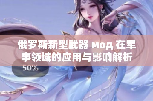 俄罗斯新型武器 мод 在军事领域的应用与影响解析