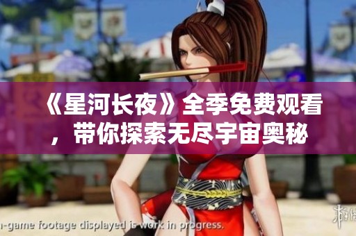 《星河长夜》全季免费观看，带你探索无尽宇宙奥秘