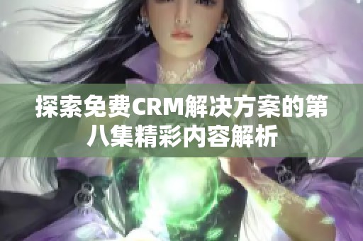 探索免费CRM解决方案的第八集精彩内容解析