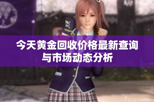 今天黄金回收价格最新查询与市场动态分析