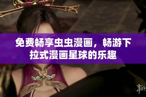 免费畅享虫虫漫画，畅游下拉式漫画星球的乐趣