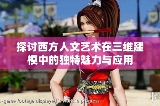 探讨西方人文艺术在三维建模中的独特魅力与应用
