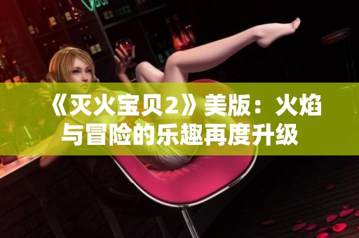 《灭火宝贝2》美版：火焰与冒险的乐趣再度升级