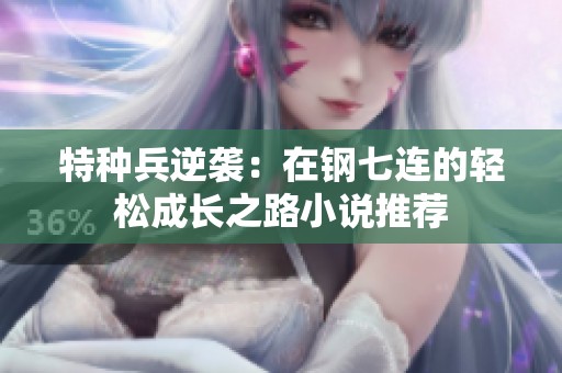 特种兵逆袭：在钢七连的轻松成长之路小说推荐