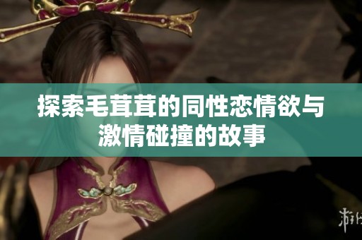 探索毛茸茸的同性恋情欲与激情碰撞的故事