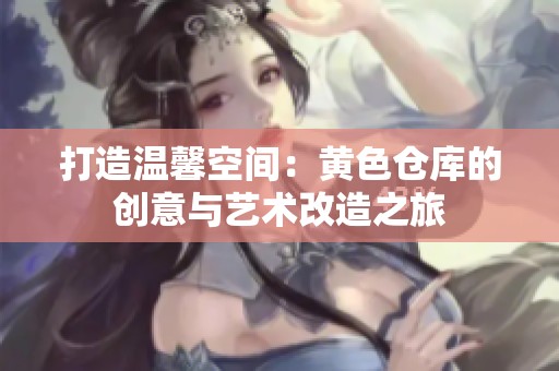 打造温馨空间：黄色仓库的创意与艺术改造之旅
