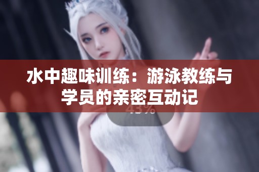 水中趣味训练：游泳教练与学员的亲密互动记
