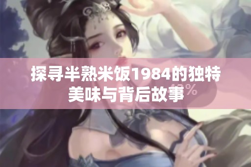 探寻半熟米饭1984的独特美味与背后故事