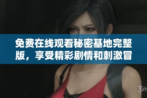 免费在线观看秘密基地完整版，享受精彩剧情和刺激冒险