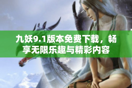 九妖9.1版本免费下载，畅享无限乐趣与精彩内容