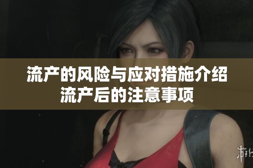 流产的风险与应对措施介绍流产后的注意事项