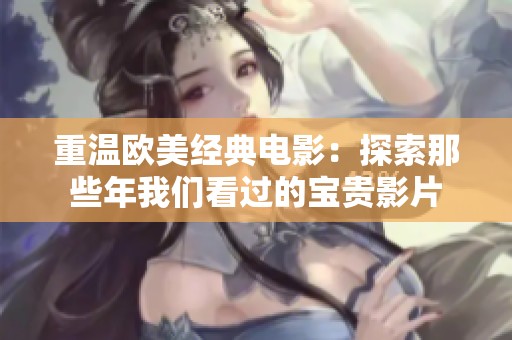 重温欧美经典电影：探索那些年我们看过的宝贵影片