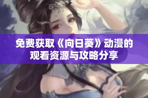 免费获取《向日葵》动漫的观看资源与攻略分享