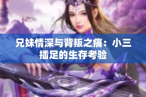 兄妹情深与背叛之痛：小三插足的生存考验
