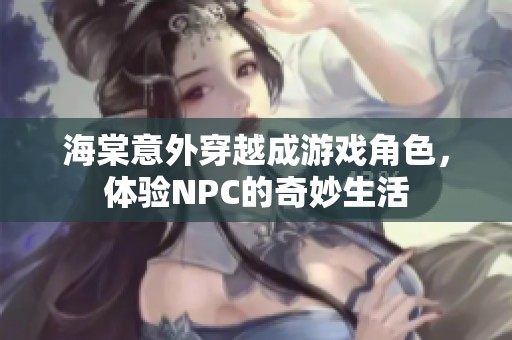海棠意外穿越成游戏角色，体验NPC的奇妙生活