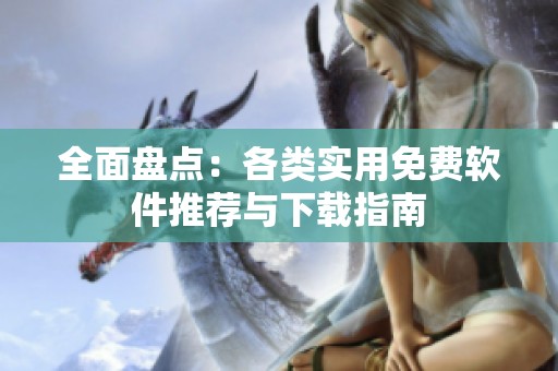 全面盘点：各类实用免费软件推荐与下载指南