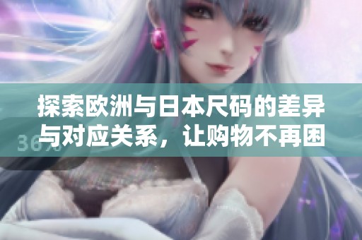 探索欧洲与日本尺码的差异与对应关系，让购物不再困惑