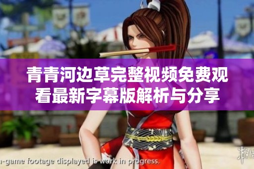 青青河边草完整视频免费观看最新字幕版解析与分享