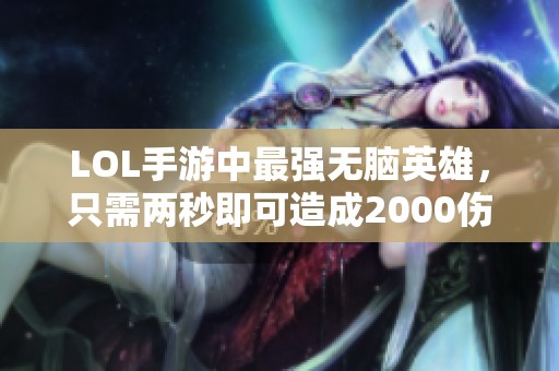 LOL手游中最强无脑英雄，只需两秒即可造成2000伤害