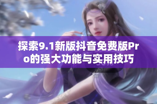 探索9.1新版抖音免费版Pro的强大功能与实用技巧
