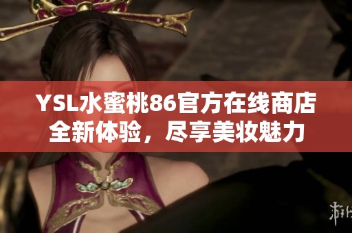YSL水蜜桃86官方在线商店全新体验，尽享美妆魅力