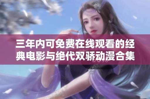 三年内可免费在线观看的经典电影与绝代双骄动漫合集