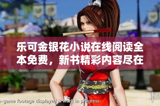 乐可金银花小说在线阅读全本免费，新书精彩内容尽在掌握