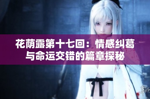 花荫露第十七回：情感纠葛与命运交错的篇章探秘