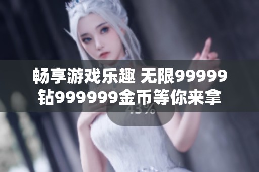畅享游戏乐趣 无限99999钻999999金币等你来拿