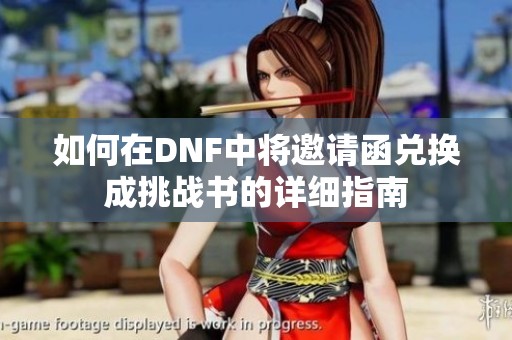 如何在DNF中将邀请函兑换成挑战书的详细指南