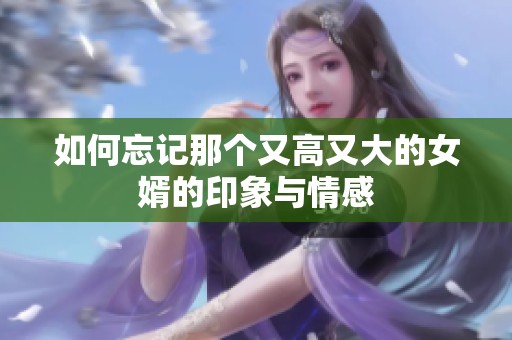 如何忘记那个又高又大的女婿的印象与情感