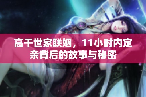 高干世家联姻，11小时内定亲背后的故事与秘密