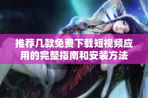 推荐几款免费下载短视频应用的完整指南和安装方法