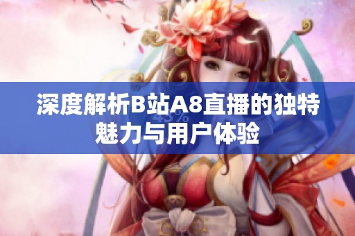 深度解析B站A8直播的独特魅力与用户体验