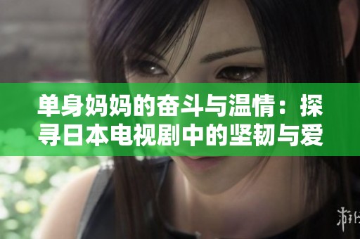 单身妈妈的奋斗与温情：探寻日本电视剧中的坚韧与爱