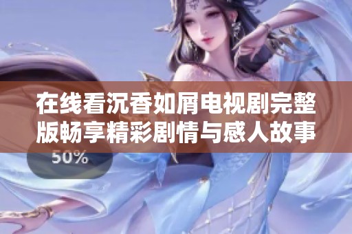 在线看沉香如屑电视剧完整版畅享精彩剧情与感人故事
