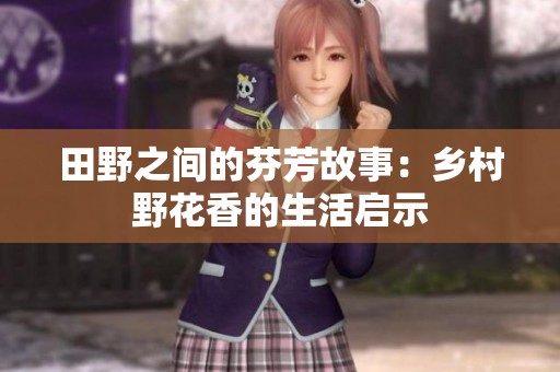 田野之间的芬芳故事：乡村野花香的生活启示